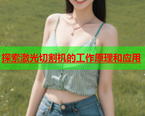 探索激光切割机的工作原理和应用(图1)