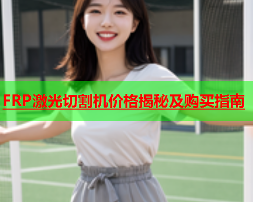 FRP激光切割机价格揭秘及购买指南(图1)