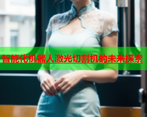 智能化机器人激光切割机的未来探索(图1)