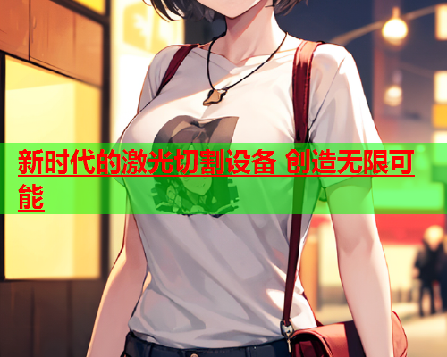 新时代的激光切割设备 创造无限可能(图1)