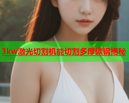 3kw激光切割机能切割多厚碳钢揭秘(图2)