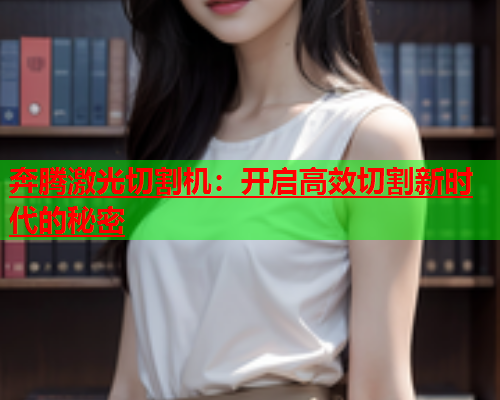 奔腾激光切割机：开启高效切割新时代的秘密(图1)