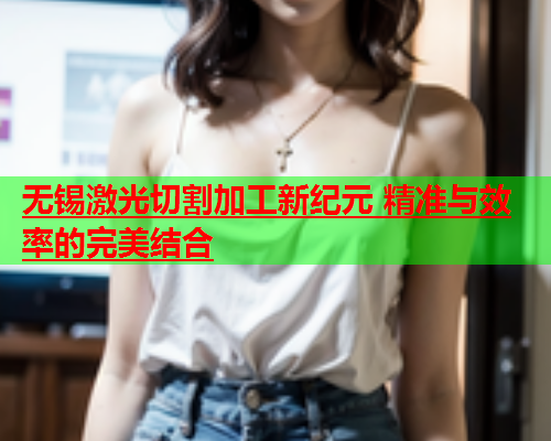 无锡激光切割加工新纪元 精准与效率的完美结合(图1)